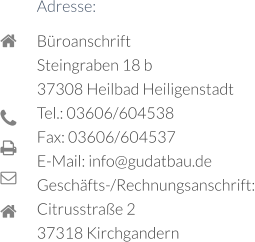 Adresse: Büroanschrift Steingraben 18 b  37308 Heilbad Heiligenstadt  Tel.: 03606/604538  Fax: 03606/604537  E-Mail: info@gudatbau.de Geschäfts-/Rechnungsanschrift: Citrusstraße 2  37318 Kirchgandern